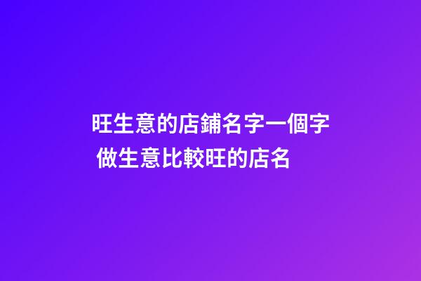 旺生意的店鋪名字一個字 做生意比較旺的店名